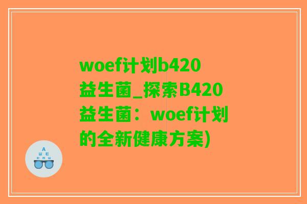 woef计划b420益生菌_探索B420益生菌：woef计划的全新健康方案)