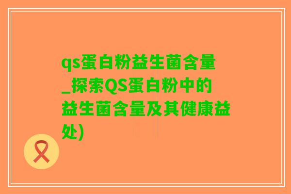 qs蛋白粉益生菌含量_探索QS蛋白粉中的益生菌含量及其健康益处)