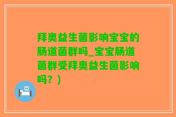拜奥益生菌影响宝宝的肠道菌群吗_宝宝肠道菌群受拜奥益生菌影响吗？)