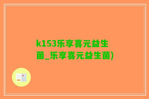 k153乐享喜元益生菌_乐享喜元益生菌)