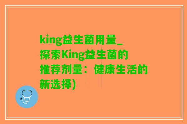 king益生菌用量_探索King益生菌的推荐剂量：健康生活的新选择)