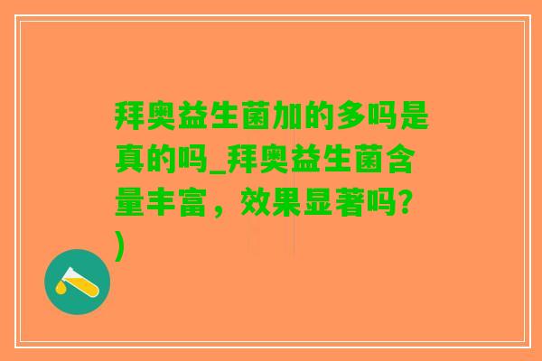 拜奥益生菌加的多吗是真的吗_拜奥益生菌含量丰富，效果显著吗？)