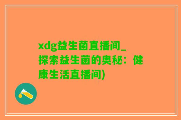 xdg益生菌直播间_探索益生菌的奥秘：健康生活直播间)