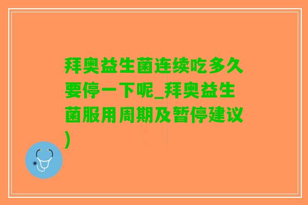 拜奥益生菌连续吃多久要停一下呢_拜奥益生菌服用周期及暂停建议)