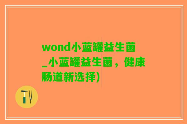 wond小蓝罐益生菌_小蓝罐益生菌，健康肠道新选择)