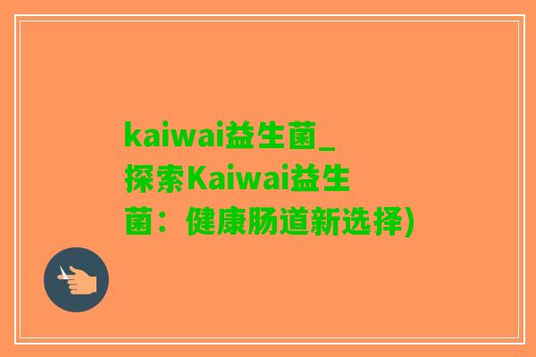 kaiwai益生菌_探索Kaiwai益生菌：健康肠道新选择)