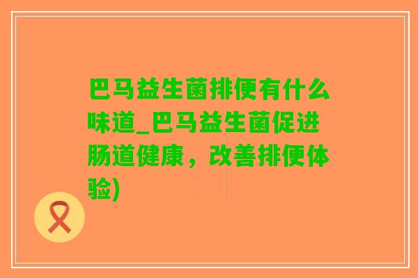 巴马益生菌排便有什么味道_巴马益生菌促进肠道健康，改善排便体验)