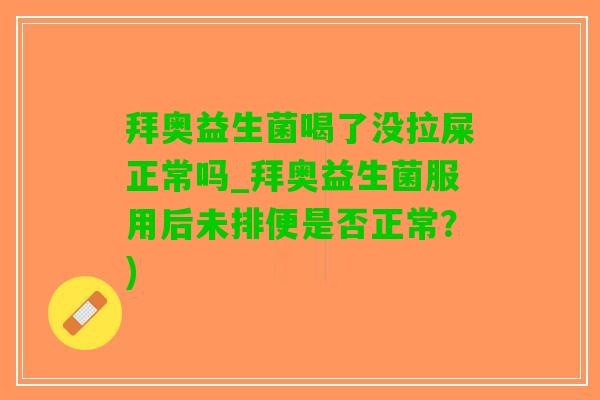 拜奥益生菌喝了没拉屎正常吗_拜奥益生菌服用后未排便是否正常？)