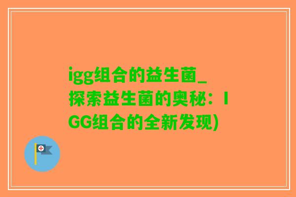igg组合的益生菌_探索益生菌的奥秘：IGG组合的全新发现)