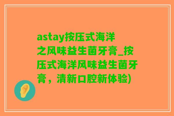 astay按压式海洋之风味益生菌牙膏_按压式海洋风味益生菌牙膏，清新口腔新体验)