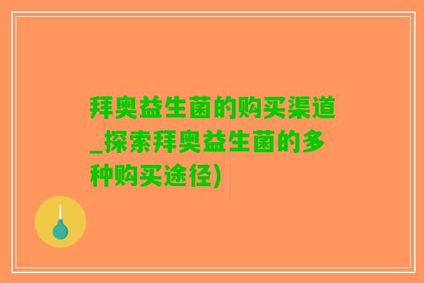 拜奥益生菌的购买渠道_探索拜奥益生菌的多种购买途径)