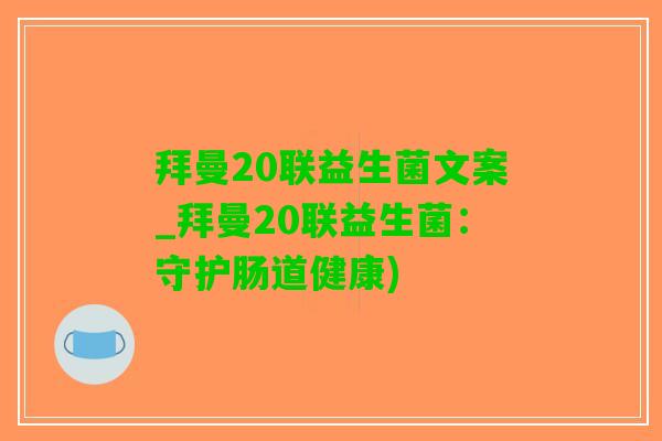 拜曼20联益生菌文案_拜曼20联益生菌：守护肠道健康)