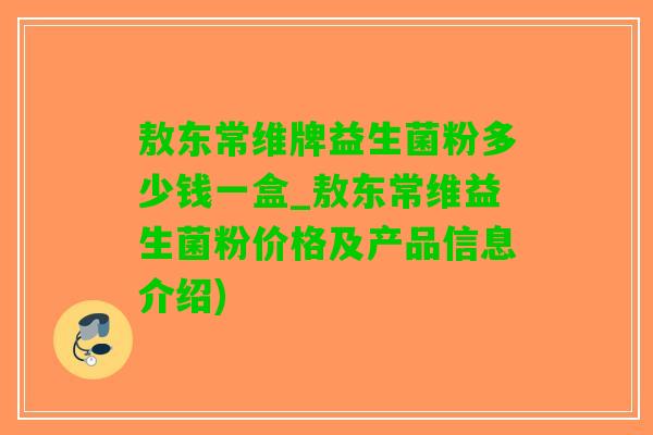敖东常维牌益生菌粉多少钱一盒_敖东常维益生菌粉价格及产品信息介绍)
