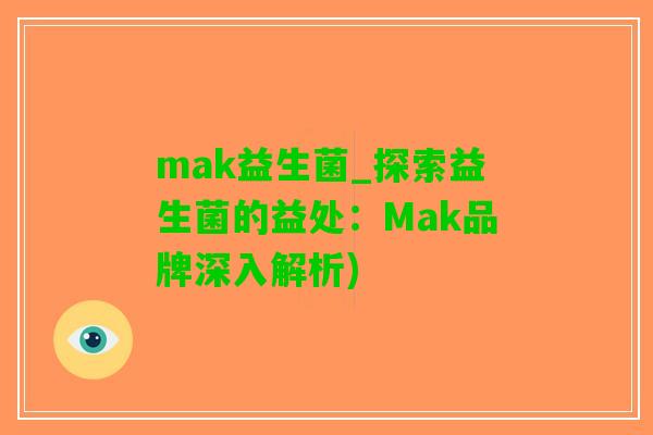 mak益生菌_探索益生菌的益处：Mak品牌深入解析)