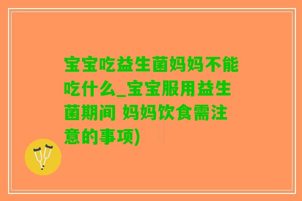 宝宝吃益生菌妈妈不能吃什么_宝宝服用益生菌期间 妈妈饮食需注意的事项)