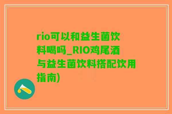 rio可以和益生菌饮料喝吗_RIO鸡尾酒与益生菌饮料搭配饮用指南)