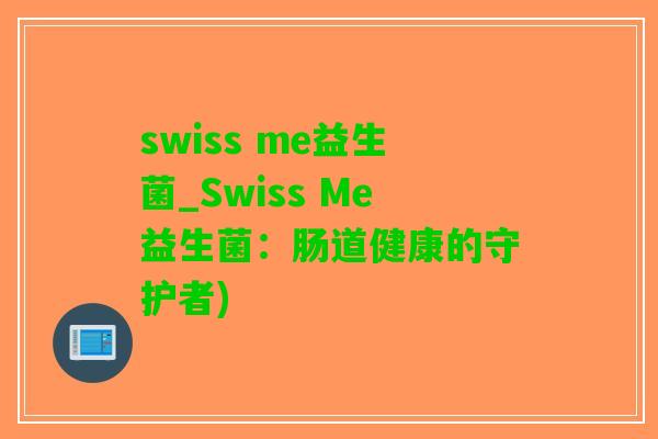 swiss me益生菌_Swiss Me益生菌：肠道健康的守护者)