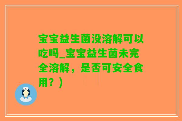 宝宝益生菌没溶解可以吃吗_宝宝益生菌未完全溶解，是否可安全食用？)