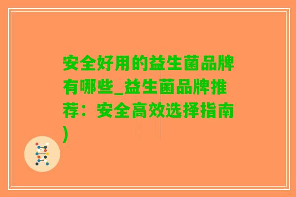 安全好用的益生菌品牌有哪些_益生菌品牌推荐：安全高效选择指南)