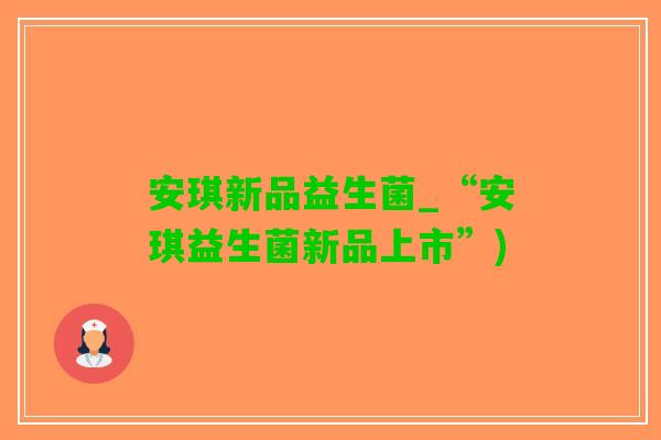 安琪新品益生菌_“安琪益生菌新品上市”)