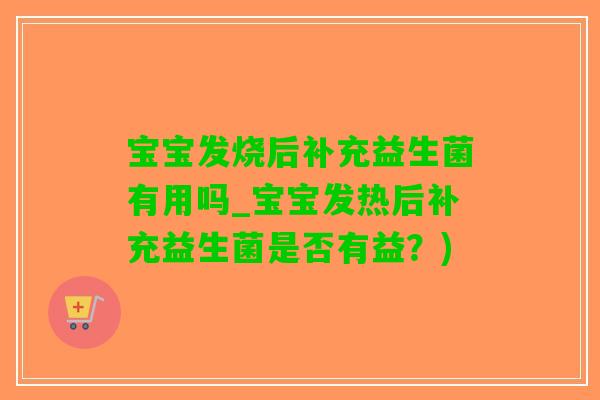 宝宝发烧后补充益生菌有用吗_宝宝发热后补充益生菌是否有益？)