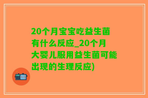 20个月宝宝吃益生菌有什么反应_20个月大婴儿服用益生菌可能出现的生理反应)