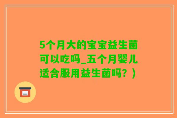 5个月大的宝宝益生菌可以吃吗_五个月婴儿适合服用益生菌吗？)