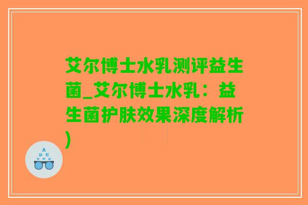 艾尔博士水乳测评益生菌_艾尔博士水乳：益生菌护肤效果深度解析)