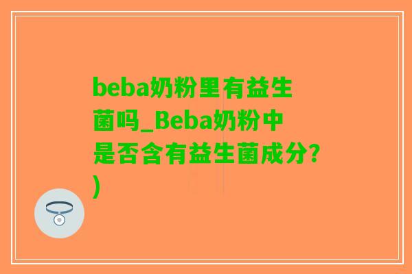 beba奶粉里有益生菌吗_Beba奶粉中是否含有益生菌成分？)