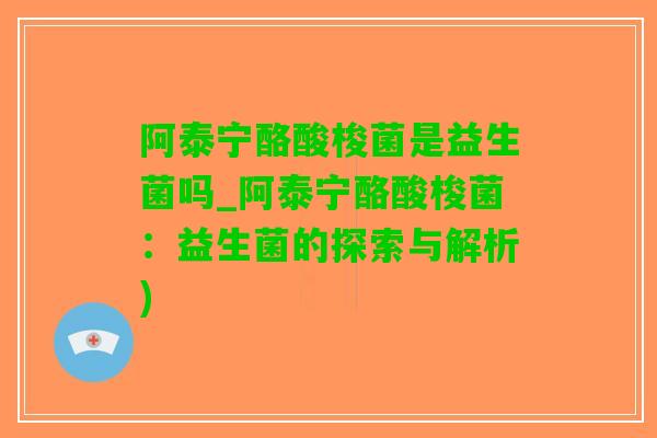 阿泰宁酪酸梭菌是益生菌吗_阿泰宁酪酸梭菌：益生菌的探索与解析)