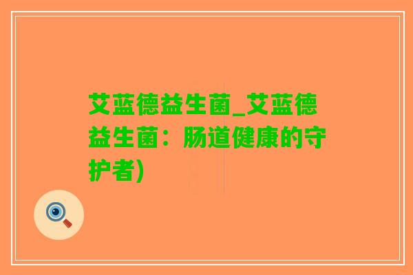 艾蓝德益生菌_艾蓝德益生菌：肠道健康的守护者)