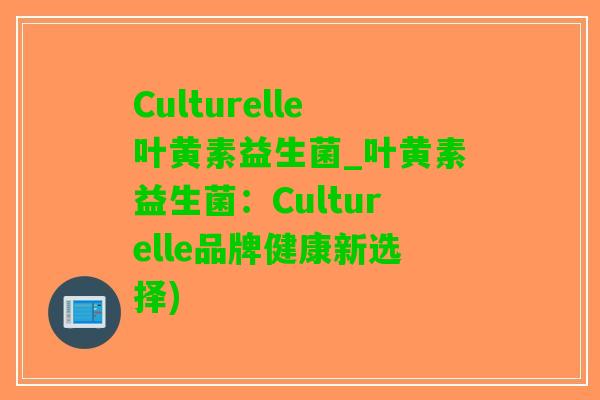 Culturelle叶黄素益生菌_叶黄素益生菌：Culturelle品牌健康新选择)