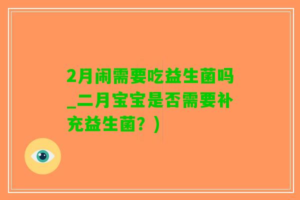 2月闹需要吃益生菌吗_二月宝宝是否需要补充益生菌？)