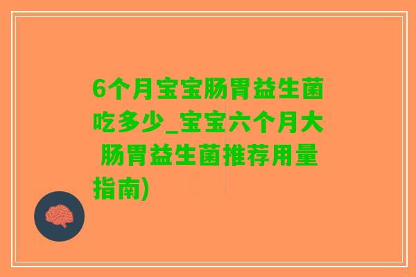 6个月宝宝肠胃益生菌吃多少_宝宝六个月大 肠胃益生菌推荐用量指南)