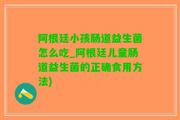 阿根廷小孩肠道益生菌怎么吃_阿根廷儿童肠道益生菌的正确食用方法)