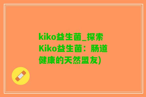 kiko益生菌_探索Kiko益生菌：肠道健康的天然盟友)
