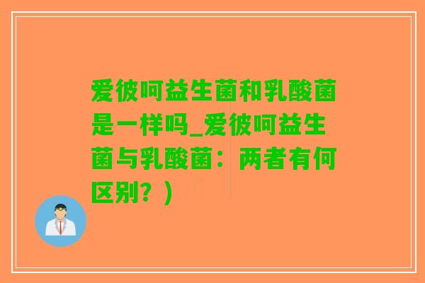 爱彼呵益生菌和乳酸菌是一样吗_爱彼呵益生菌与乳酸菌：两者有何区别？)