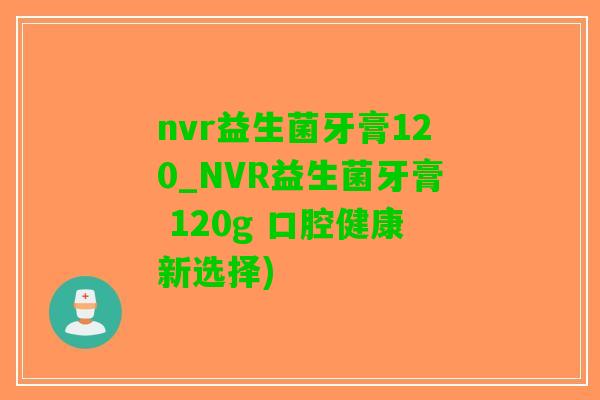 nvr益生菌牙膏120_NVR益生菌牙膏 120g 口腔健康新选择)