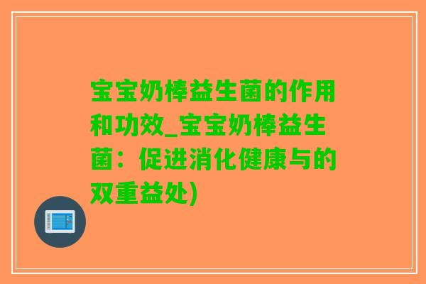 宝宝奶棒益生菌的作用和功效_宝宝奶棒益生菌：促进消化健康与的双重益处)