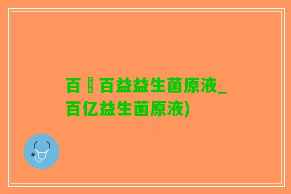 百億百益益生菌原液_百亿益生菌原液)