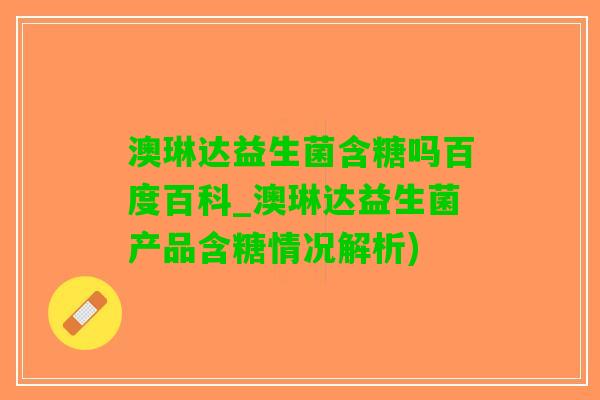 澳琳达益生菌含糖吗百度百科_澳琳达益生菌产品含糖情况解析)