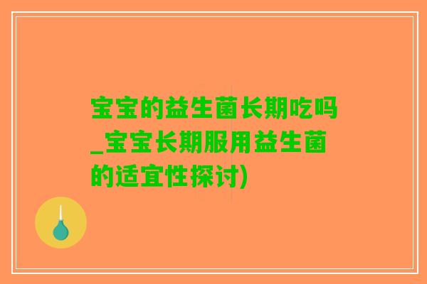 宝宝的益生菌长期吃吗_宝宝长期服用益生菌的适宜性探讨)