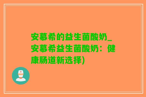 安慕希的益生菌酸奶_安慕希益生菌酸奶：健康肠道新选择)