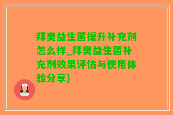 拜奥益生菌提升补充剂怎么样_拜奥益生菌补充剂效果评估与使用体验分享)