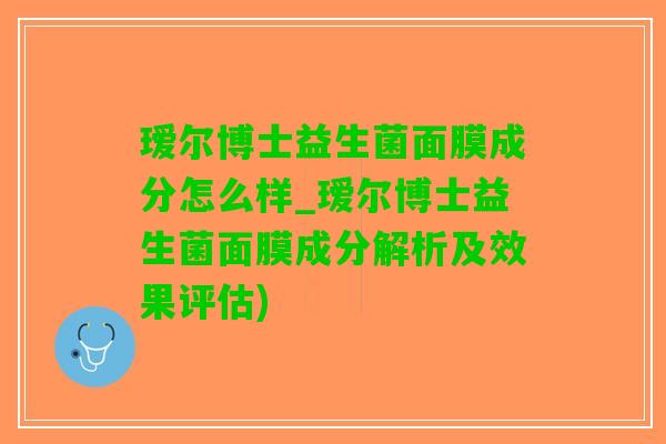 瑷尔博士益生菌面膜成分怎么样_瑷尔博士益生菌面膜成分解析及效果评估)