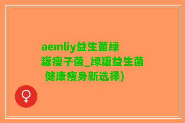 aemliy益生菌绿罐瘦子菌_绿罐益生菌 健康瘦身新选择)