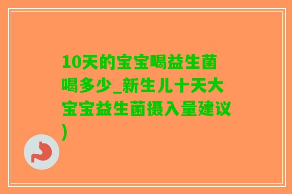 10天的宝宝喝益生菌喝多少_新生儿十天大宝宝益生菌摄入量建议)