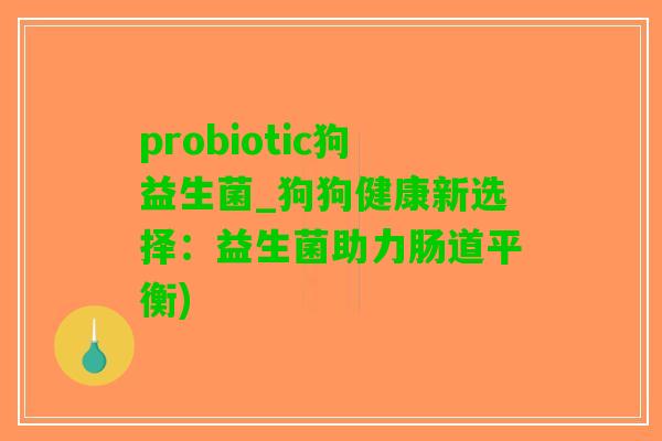 probiotic狗益生菌_狗狗健康新选择：益生菌助力肠道平衡)