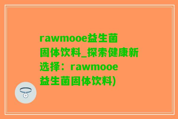 rawmooe益生菌固体饮料_探索健康新选择：rawmooe益生菌固体饮料)