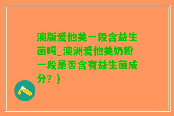 澳版爱他美一段含益生菌吗_澳洲爱他美奶粉一段是否含有益生菌成分？)